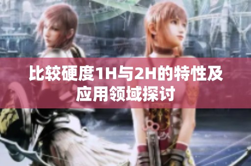比较硬度1H与2H的特性及应用领域探讨