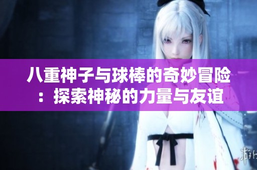 八重神子与球棒的奇妙冒险：探索神秘的力量与友谊