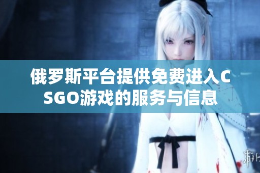俄罗斯平台提供免费进入CSGO游戏的服务与信息