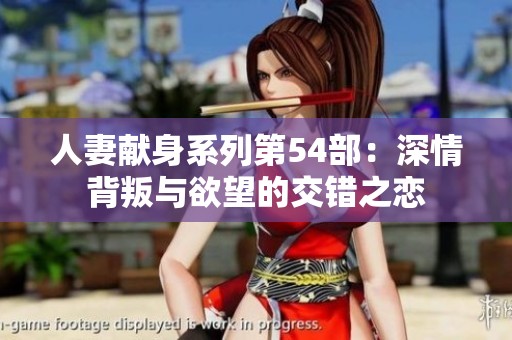 人妻献身系列第54部：深情背叛与欲望的交错之恋