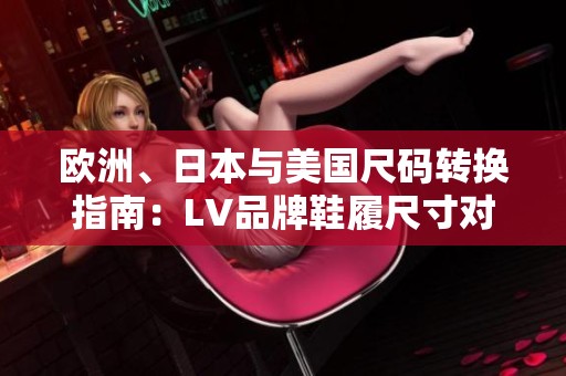 欧洲、日本与美国尺码转换指南：LV品牌鞋履尺寸对比分析