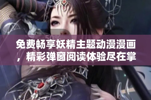 免费畅享妖精主题动漫漫画，精彩弹窗阅读体验尽在掌握