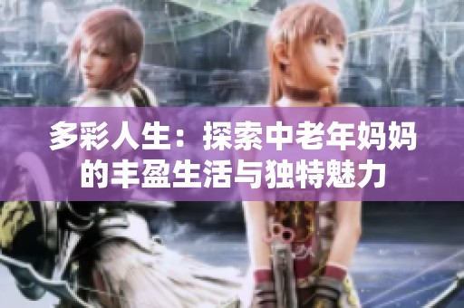 多彩人生：探索中老年妈妈的丰盈生活与独特魅力