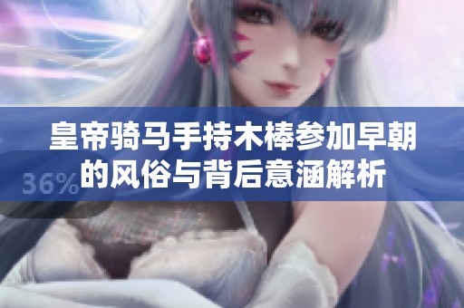 皇帝骑马手持木棒参加早朝的风俗与背后意涵解析