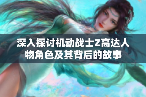 深入探讨机动战士Z高达人物角色及其背后的故事