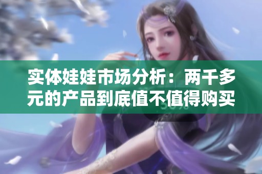 实体娃娃市场分析：两千多元的产品到底值不值得购买