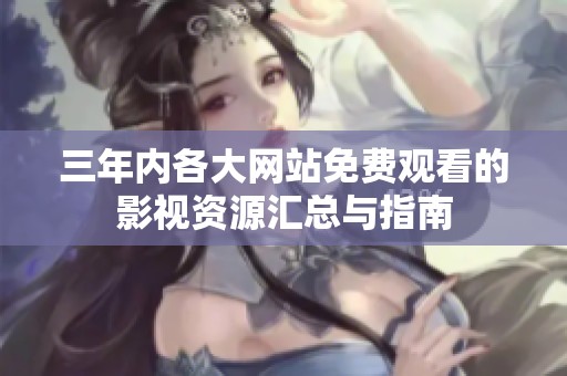 三年内各大网站免费观看的影视资源汇总与指南