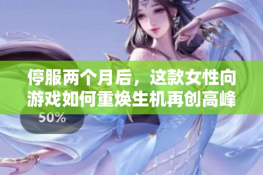 停服两个月后，这款女性向游戏如何重焕生机再创高峰？