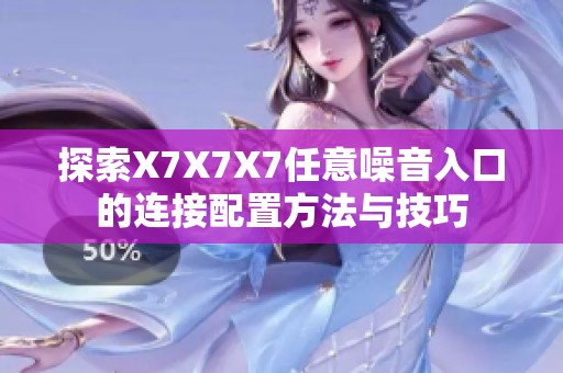 探索X7X7X7任意噪音入口的连接配置方法与技巧