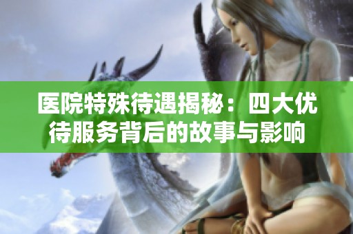 医院特殊待遇揭秘：四大优待服务背后的故事与影响