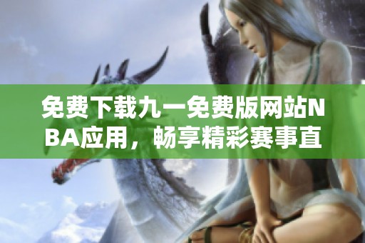 免费下载九一免费版网站NBA应用，畅享精彩赛事直播