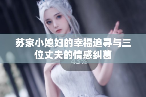 苏家小媳妇的幸福追寻与三位丈夫的情感纠葛