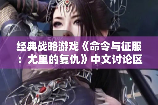 经典战略游戏《命令与征服：尤里的复仇》中文讨论区热议红色重制版