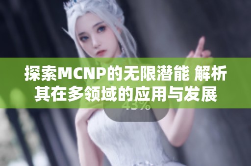 探索MCNP的无限潜能 解析其在多领域的应用与发展