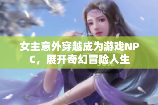 女主意外穿越成为游戏NPC，展开奇幻冒险人生