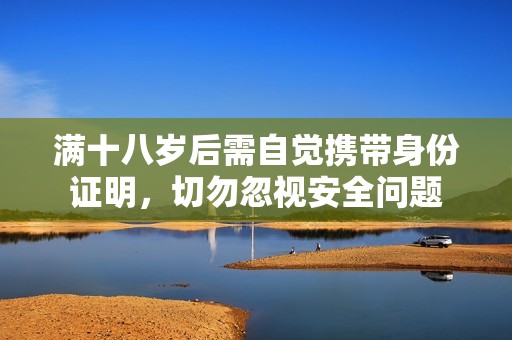 满十八岁后需自觉携带身份证明，切勿忽视安全问题