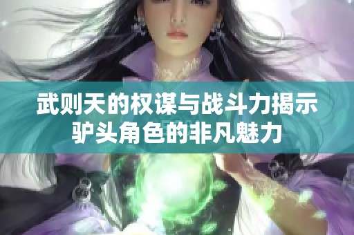 武则天的权谋与战斗力揭示驴头角色的非凡魅力