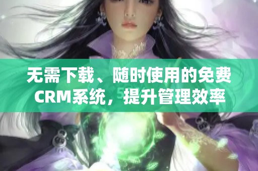 无需下载、随时使用的免费CRM系统，提升管理效率