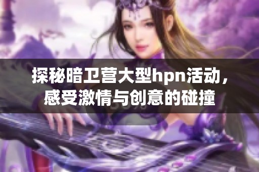 探秘暗卫营大型hpn活动，感受激情与创意的碰撞