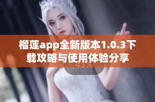 榴莲app全新版本1.0.3下载攻略与使用体验分享