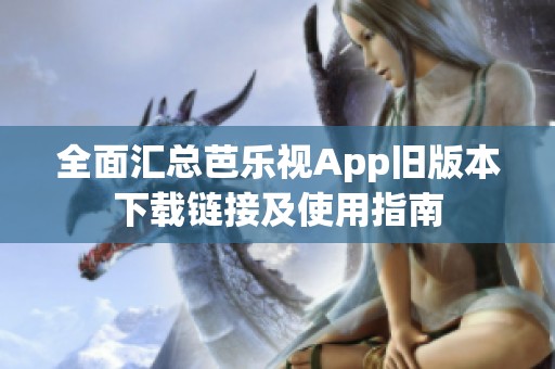 全面汇总芭乐视App旧版本下载链接及使用指南