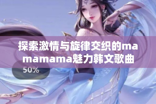 探索激情与旋律交织的mamamama魅力韩文歌曲