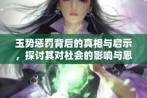 玉势惩罚背后的真相与启示，探讨其对社会的影响与思考