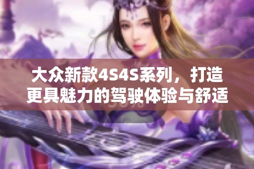 大众新款4S4S系列，打造更具魅力的驾驶体验与舒适感