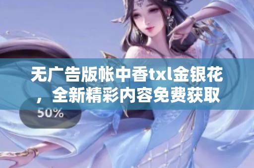 无广告版帐中香txl金银花，全新精彩内容免费获取