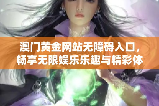 澳门黄金网站无障碍入口，畅享无限娱乐乐趣与精彩体验
