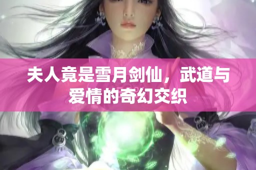 夫人竟是雪月剑仙，武道与爱情的奇幻交织