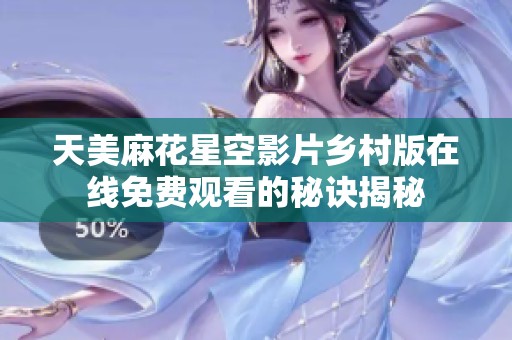 天美麻花星空影片乡村版在线免费观看的秘诀揭秘