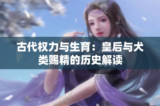 古代权力与生育：皇后与犬类赐精的历史解读