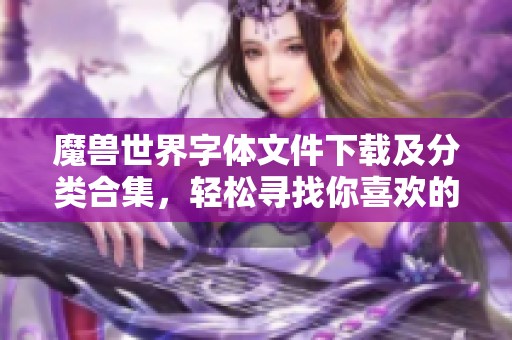 魔兽世界字体文件下载及分类合集，轻松寻找你喜欢的字体