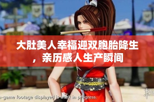 大肚美人幸福迎双胞胎降生，亲历感人生产瞬间