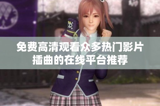 免费高清观看众多热门影片插曲的在线平台推荐