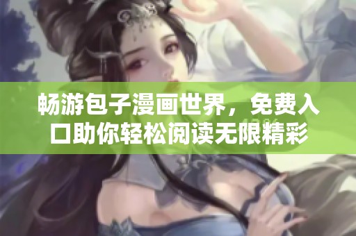 畅游包子漫画世界，免费入口助你轻松阅读无限精彩