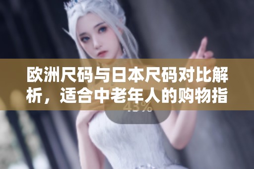 欧洲尺码与日本尺码对比解析，适合中老年人的购物指南