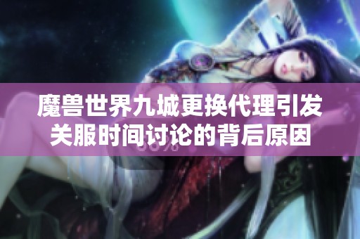 魔兽世界九城更换代理引发关服时间讨论的背后原因