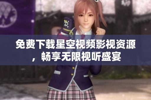 免费下载星空视频影视资源，畅享无限视听盛宴