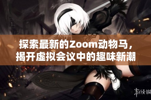 探索最新的Zoom动物马，揭开虚拟会议中的趣味新潮流