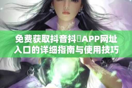 免费获取抖音抖抈APP网址入口的详细指南与使用技巧