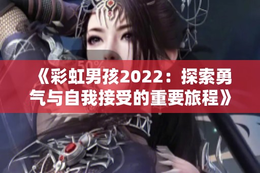 《彩虹男孩2022：探索勇气与自我接受的重要旅程》