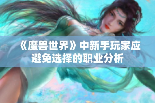 《魔兽世界》中新手玩家应避免选择的职业分析