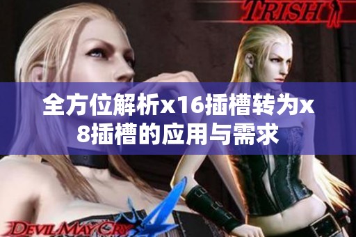 全方位解析x16插槽转为x8插槽的应用与需求