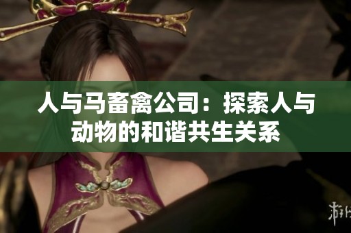 人与马畜禽公司：探索人与动物的和谐共生关系