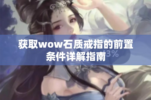 获取wow石质戒指的前置条件详解指南