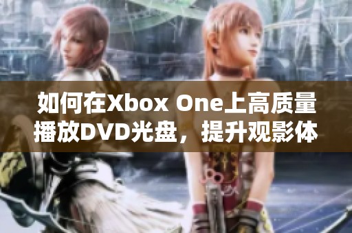 如何在Xbox One上高质量播放DVD光盘，提升观影体验