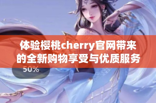 体验樱桃cherry官网带来的全新购物享受与优质服务