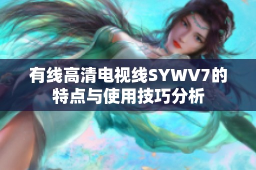 有线高清电视线SYWV7的特点与使用技巧分析
